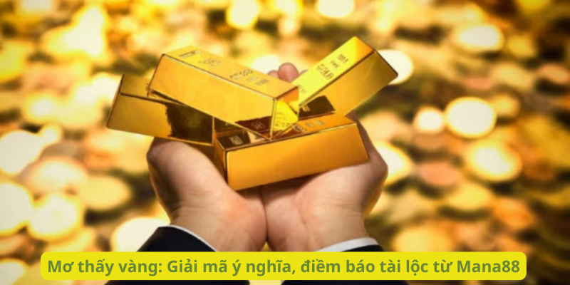 Mơ thấy vàng: Giải mã ý nghĩa, điềm báo tài lộc từ Mana88